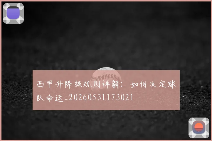 西甲升降级规则详解:如何决定球队命运_20260531173021