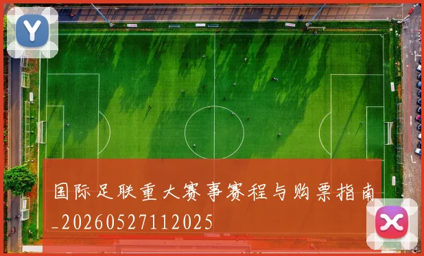 国际足联重大赛事赛程与购票指南_20260527112025