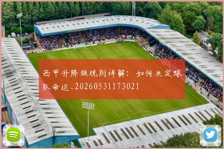 西甲升降级规则详解:如何决定球队命运_20260531173021