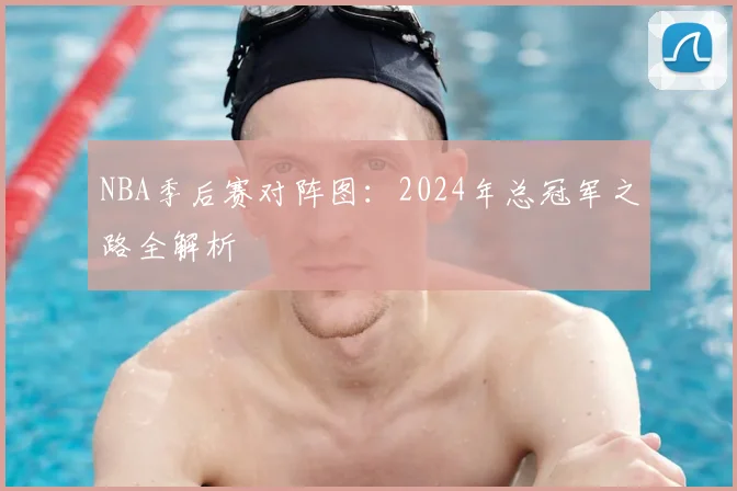 NBA季后赛对阵图:2024年总冠军之路全解析