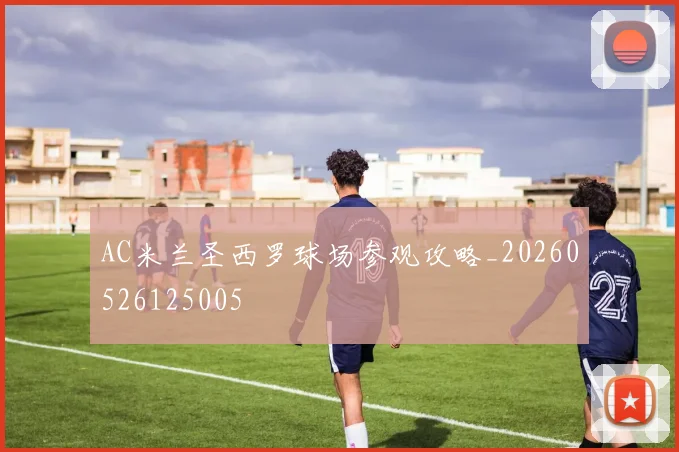 AC米兰圣西罗球场参观攻略_20260526125005