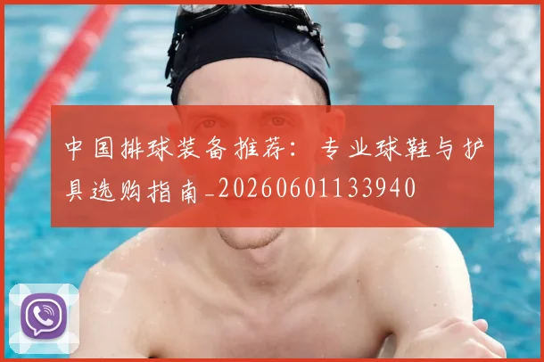 中国排球装备推荐：专业球鞋与护具选购指南_20260601133940