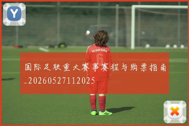 国际足联重大赛事赛程与购票指南_20260527112025