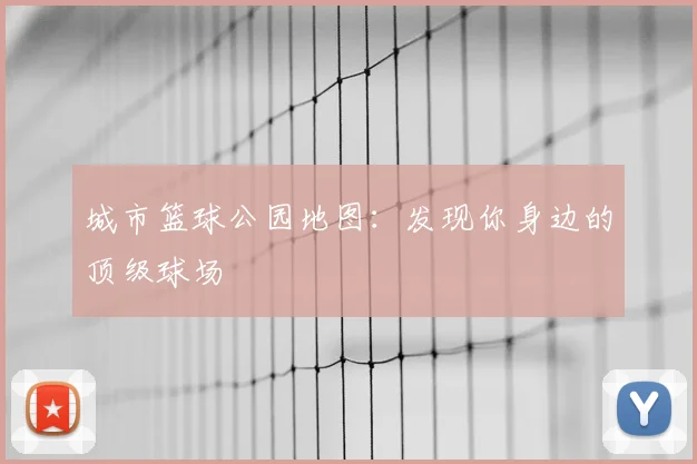 城市篮球公园地图：发现你身边的顶级球场