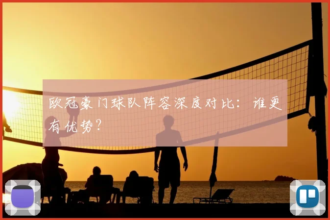 欧冠豪门球队阵容深度对比:谁更有优势?