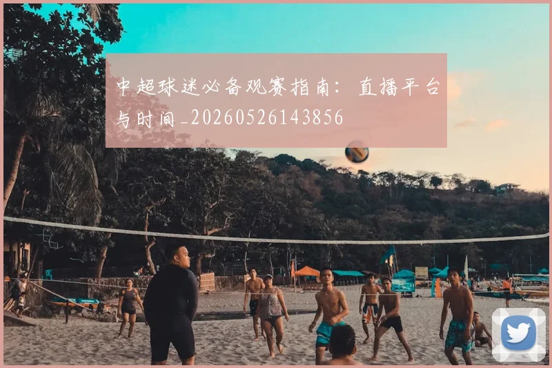 中超球迷必备观赛指南:直播平台与时间_20260526143856