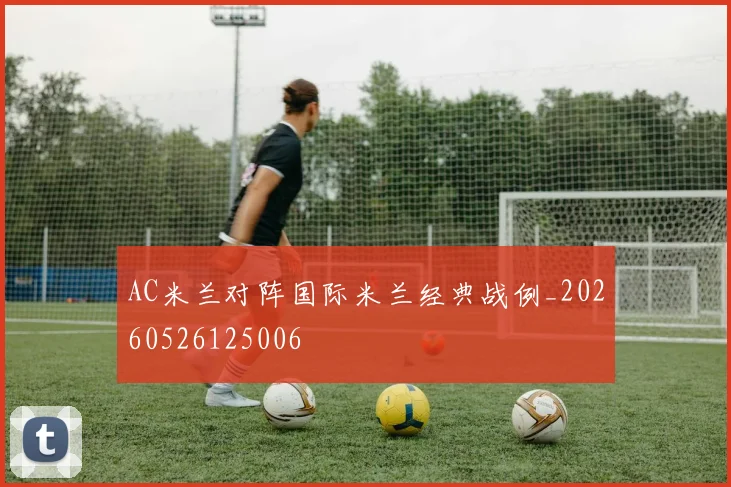 AC米兰对阵国际米兰经典战例_20260526125006